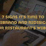 7 Signs It’s Time to Rebrand and Redesign Your Restaurant’s Website